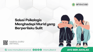 Solusi Psikologis Menghadapi Murid yang Berperilaku Sulit
